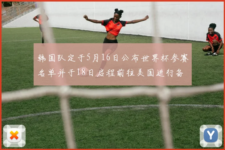 韩国队定于5月16日公布世界杯参赛名单并于18日启程前往美国进行备战