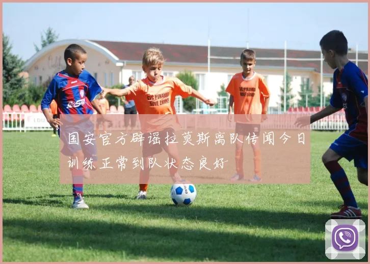 国安官方辟谣拉莫斯离队传闻今日训练正常到队状态良好