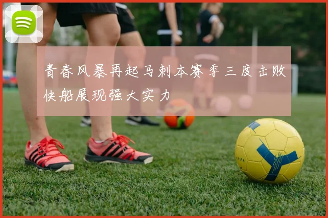 青春风暴再起马刺本赛季三度击败快船展现强大实力