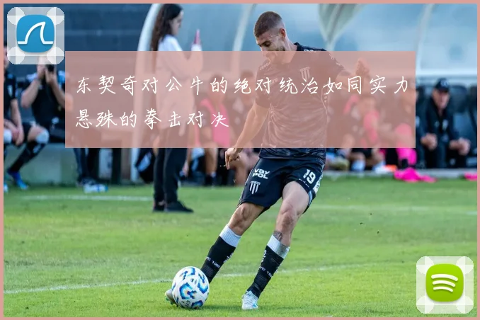 东契奇对公牛的绝对统治如同实力悬殊的拳击对决