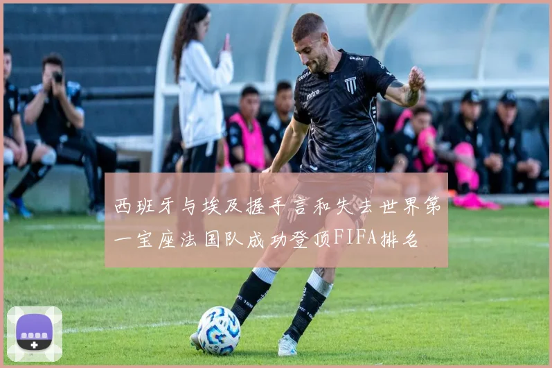 西班牙与埃及握手言和失去世界第一宝座法国队成功登顶FIFA排名