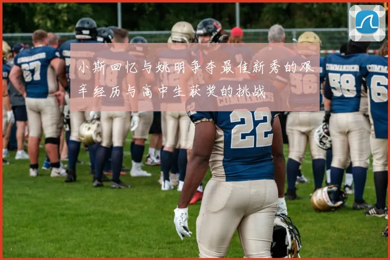 小斯回忆与姚明争夺最佳新秀的艰辛经历与高中生获奖的挑战