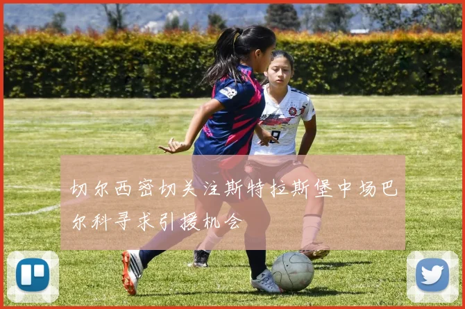切尔西密切关注斯特拉斯堡中场巴尔科寻求引援机会