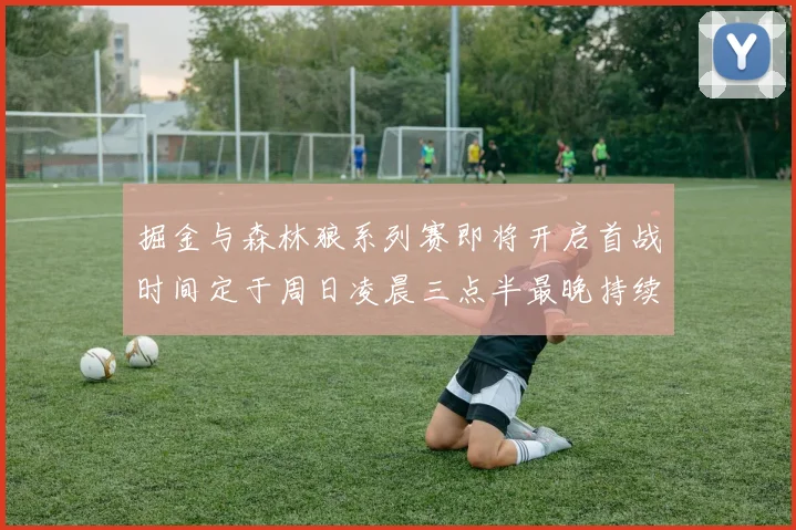 掘金与森林狼系列赛即将开启首战时间定于周日凌晨三点半最晚持续至五月三日