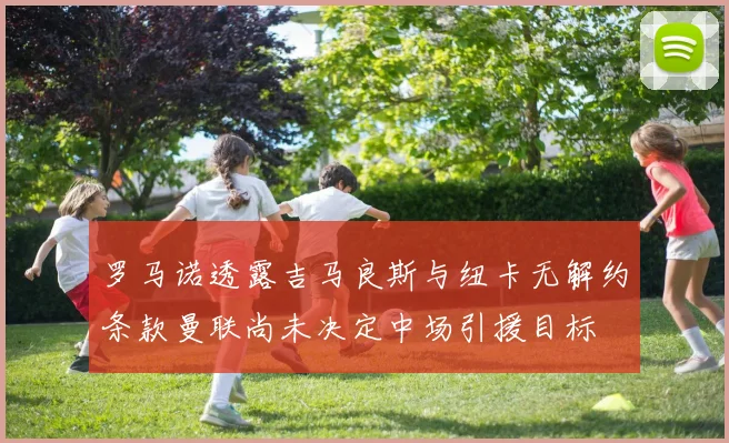 罗马诺透露吉马良斯与纽卡无解约条款曼联尚未决定中场引援目标