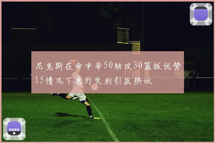 尼克斯在命中率50助攻30篮板优势15情况下意外失利引发热议