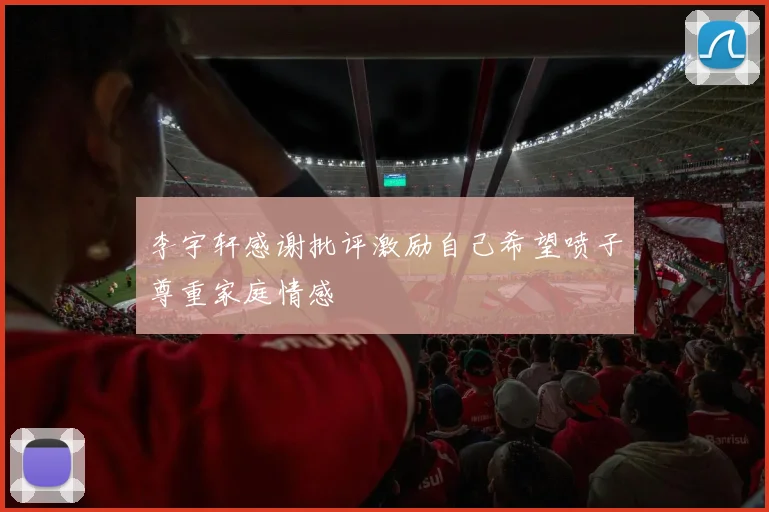 李宇轩感谢批评激励自己希望喷子尊重家庭情感
